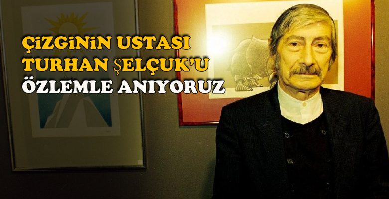 Turhan Selçuk’u özlemle anıyoruz