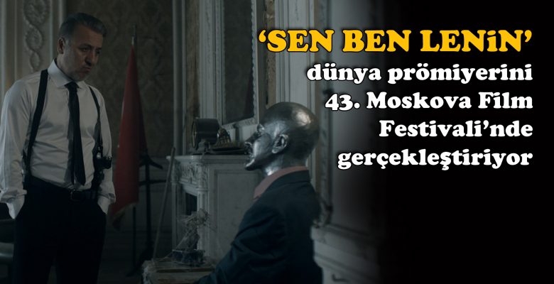‘Sen Ben Lenin’ dünya prömiyerini 43. Moskova Film Festivali’nde gerçekleştiriyor