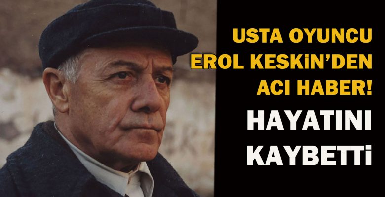 Oyuncu Erol Keskin, hayatını kaybetti