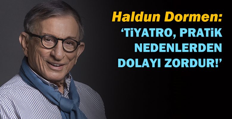 Haldun Dormen: Tiyatro, pratik nedenlerden dolayı zordur!’