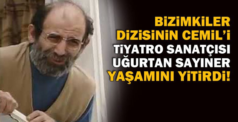 Bizimkiler dizisinin Cemil’i, tiyatro sanatçısı Uğurtan Sayıner yaşamını yitirdi Bizimkiler dizisinin Cemil’i, tiyatro sanatçısı Uğurtan Sayıner yaşamını yitirdi