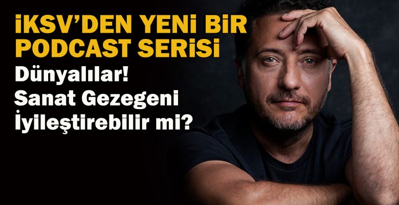 İKSV’den yeni bir PODCAST serisi: ‘Dünyalılar! Sanat Gezegeni İyileştirebilir mi?