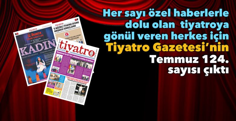 Tiyatro Gazetesi’nin Temmuz 124. sayısı yine dopdolu sanatseverlerle buluştu!